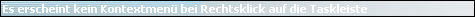 Es erscheint kein Kontextmen� bei Rechtsklick auf die Taskleiste