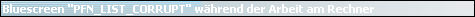 Bluescreen "PFN_LIST_CORRUPT" w�hrend der Arbeit am Rechner