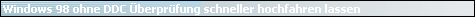 Windows 98 ohne DDC �berpr�fung schneller hochfahren lassen
